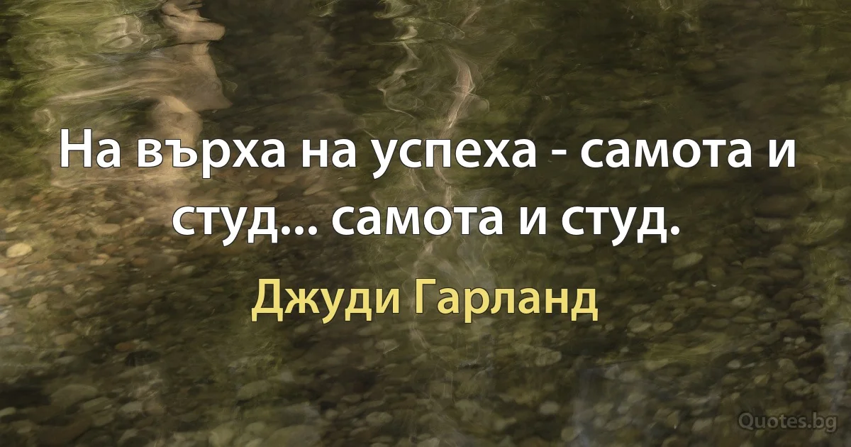 На върха на успеха - самота и студ... самота и студ. (Джуди Гарланд)