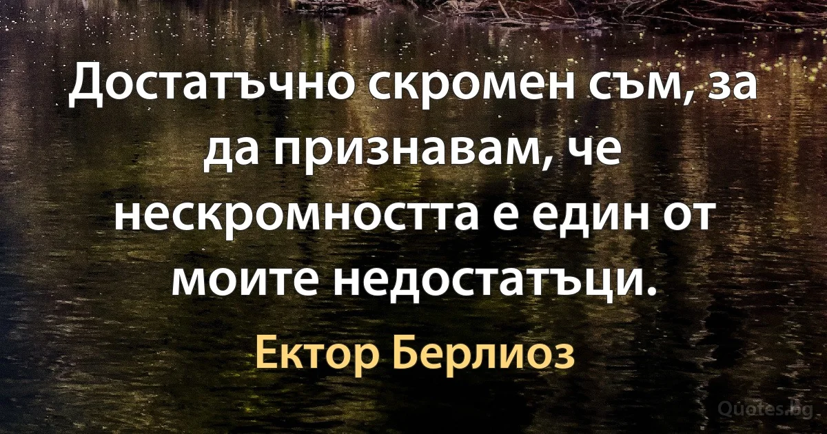 Достатъчно скромен съм, за да признавам, че нескромността е един от моите недостатъци. (Ектор Берлиоз)