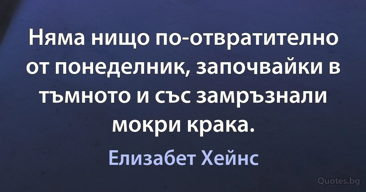 Няма нищо по-отвратително от понеделник, започвайки в тъмното и със замръзнали мокри крака. (Елизабет Хейнс)