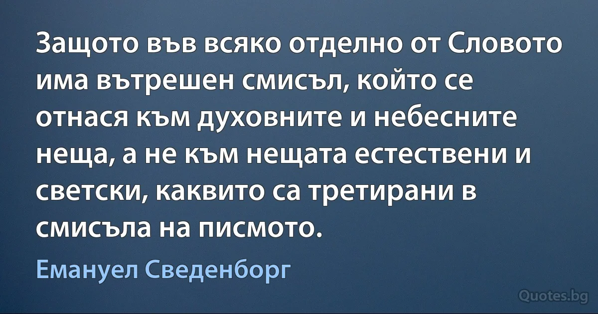 Защото във всяко отделно от Словото има вътрешен смисъл, който се отнася към духовните и небесните неща, а не към нещата естествени и светски, каквито са третирани в смисъла на писмото. (Емануел Сведенборг)