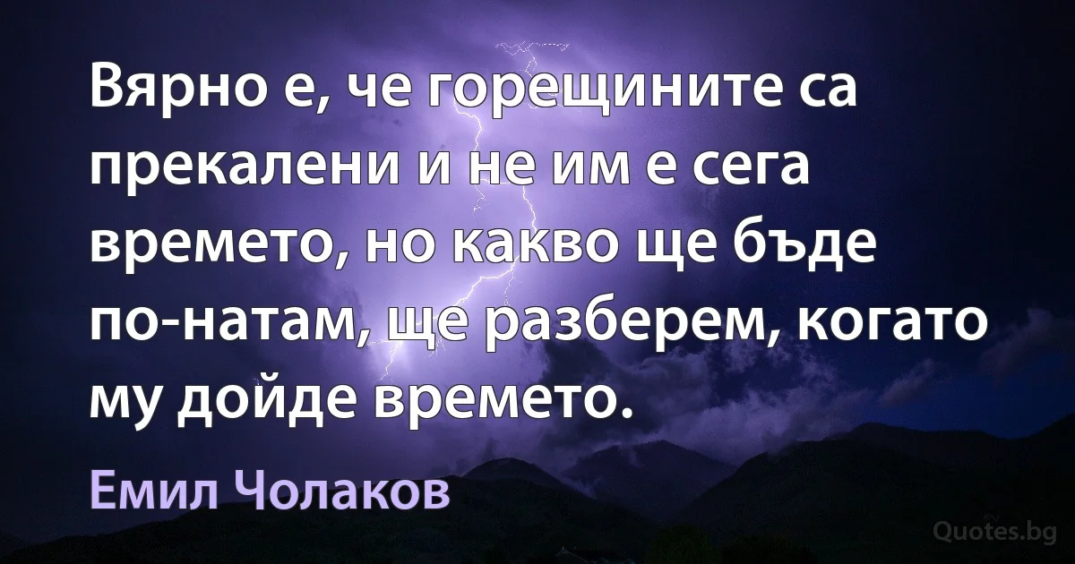 Вярно е, че горещините са прекалени и не им е сега времето, но какво ще бъде по-натам, ще разберем, когато му дойде времето. (Емил Чолаков)