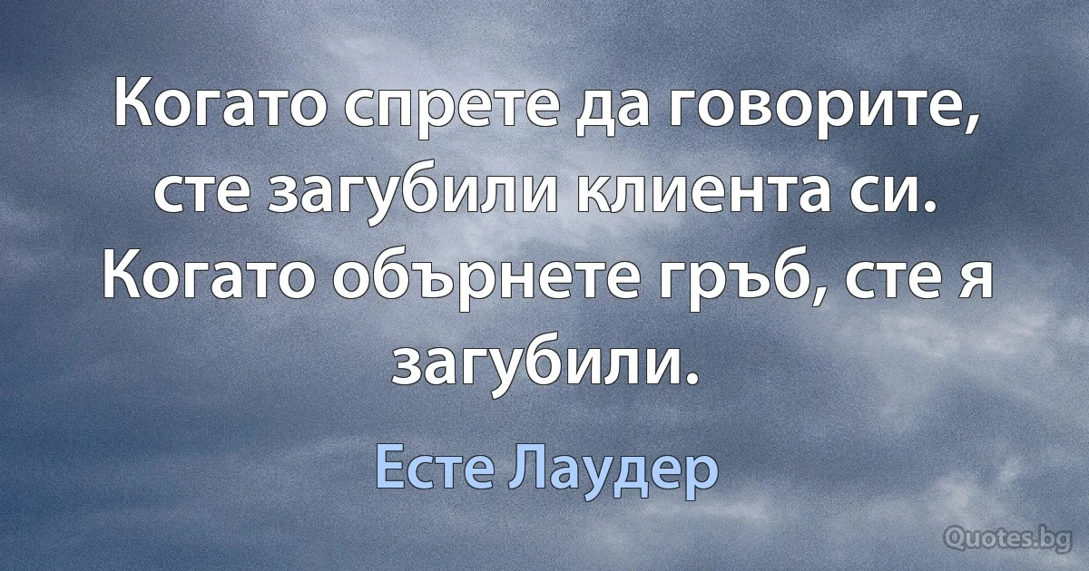 Когато спрете да говорите, сте загубили клиента си. Когато обърнете гръб, сте я загубили. (Есте Лаудер)