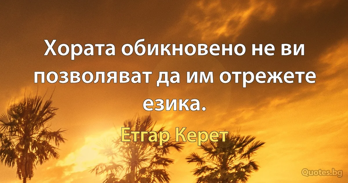 Хората обикновено не ви позволяват да им отрежете езика. (Етгар Керет)