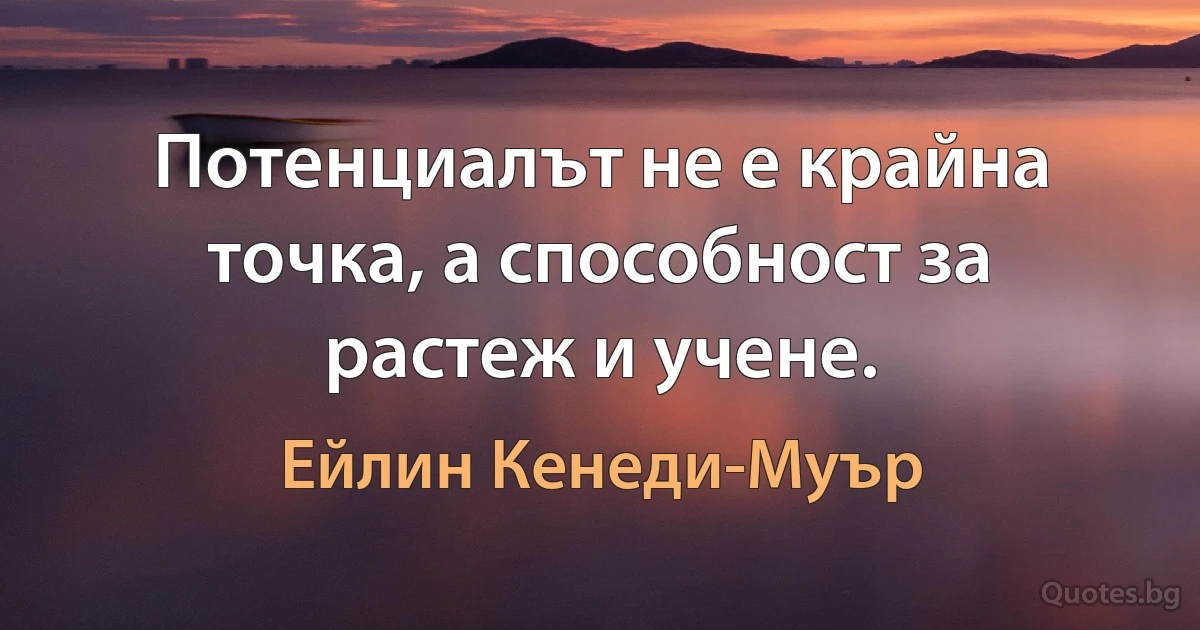 Потенциалът не е крайна точка, а способност за растеж и учене. (Ейлин Кенеди-Муър)