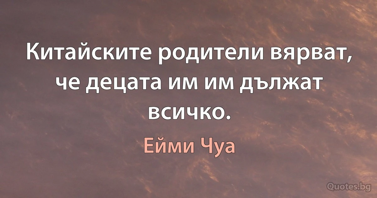 Китайските родители вярват, че децата им им дължат всичко. (Ейми Чуа)