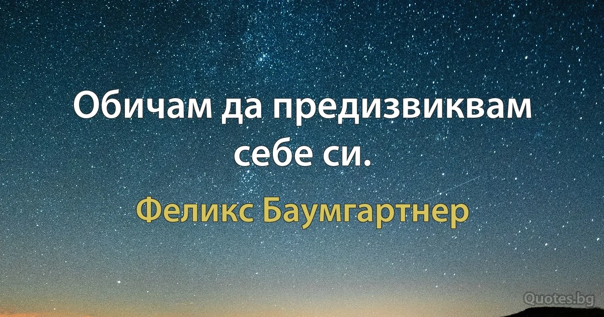 Обичам да предизвиквам себе си. (Феликс Баумгартнер)