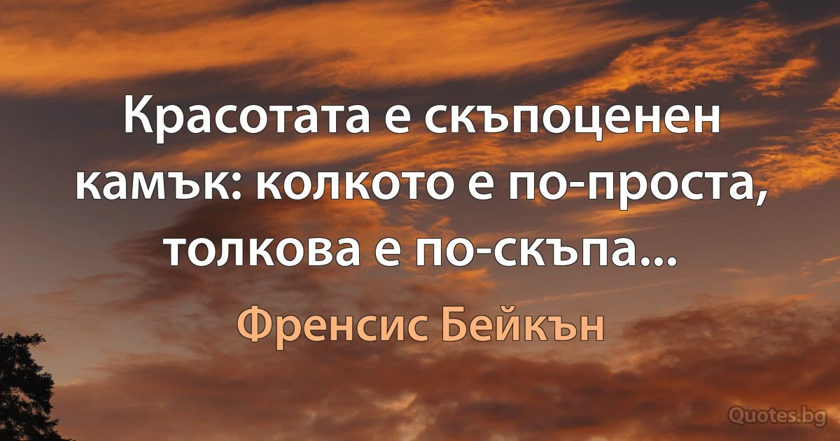 Красотата е скъпоценен камък: колкото е по-проста, толкова е по-скъпа... (Френсис Бейкън)