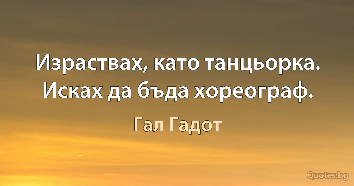 Израствах, като танцьорка. Исках да бъда хореограф. (Гал Гадот)