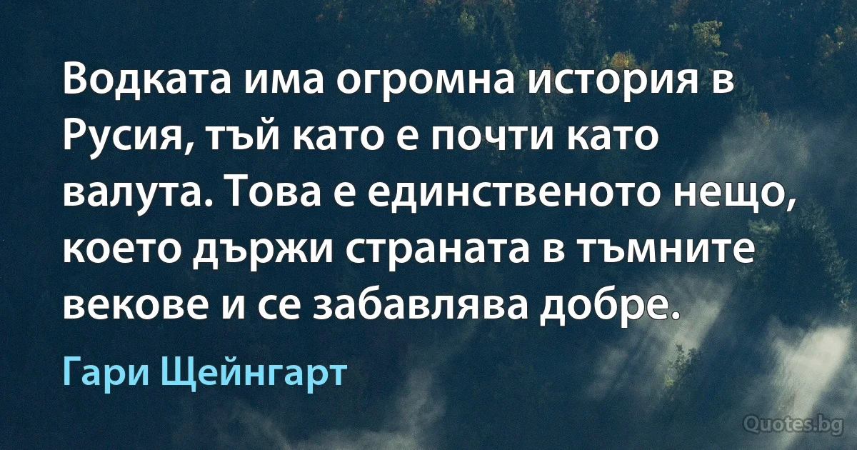 Водката има огромна история в Русия, тъй като е почти като валута. Това е единственото нещо, което държи страната в тъмните векове и се забавлява добре. (Гари Щейнгарт)