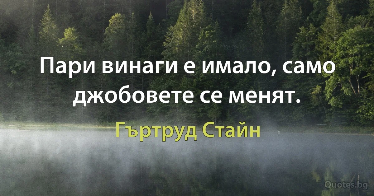 Пари винаги е имало, само джобовете се менят. (Гъртруд Стайн)