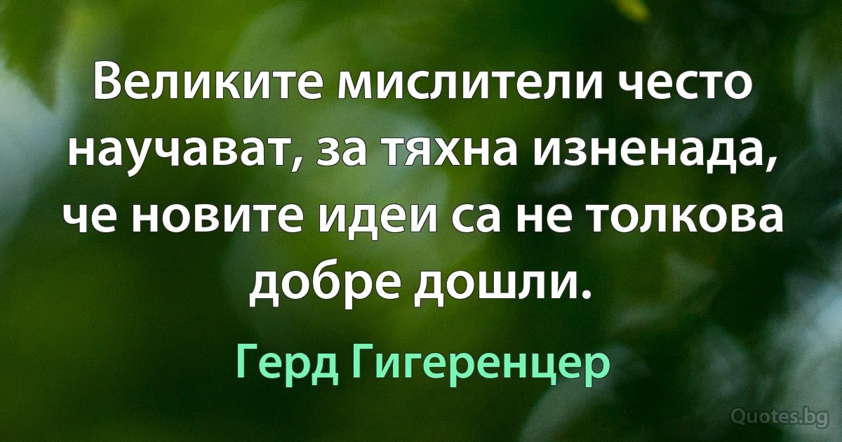 Великите мислители често научават, за тяхна изненада, че новите идеи са не толкова добре дошли. (Герд Гигеренцер)