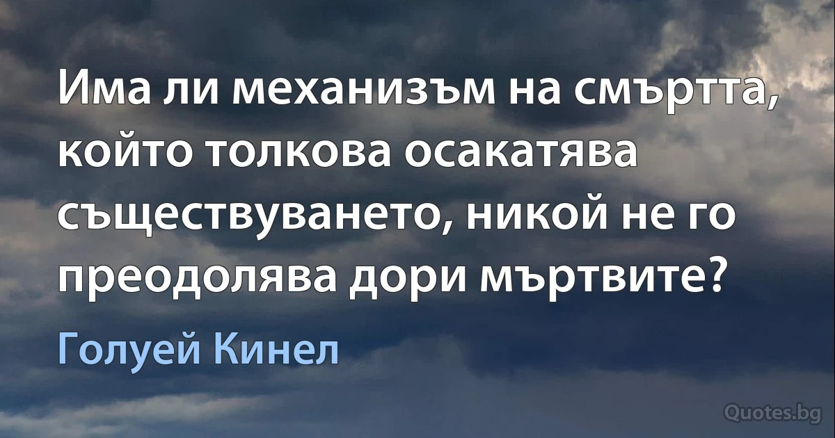 Има ли механизъм на смъртта, който толкова осакатява съществуването, никой не го преодолява дори мъртвите? (Голуей Кинел)