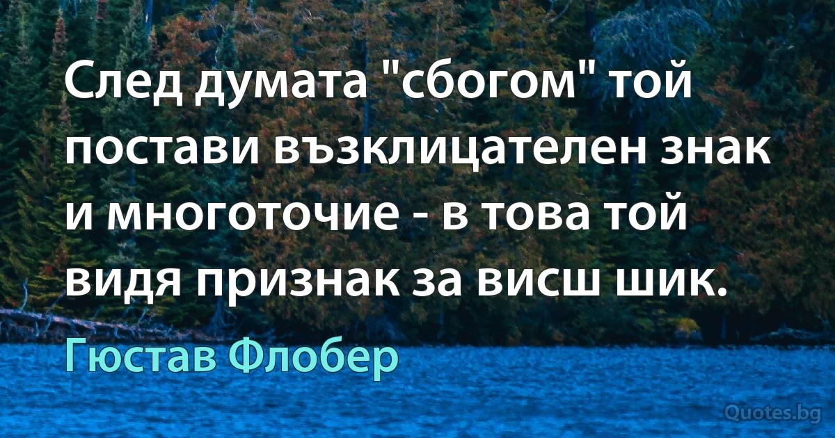 След думата "сбогом" той постави възклицателен знак и многоточие - в това той видя признак за висш шик. (Гюстав Флобер)