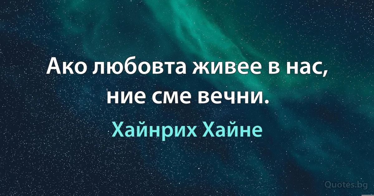 Ако любовта живее в нас, ние сме вечни. (Хайнрих Хайне)