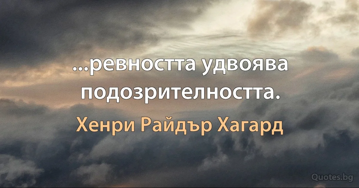 ...ревността удвоява подозрителността. (Хенри Райдър Хагард)