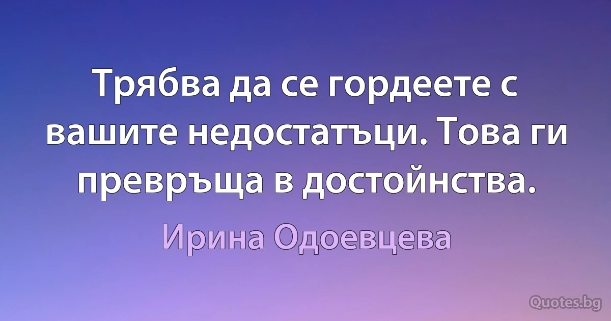 Трябва да се гордеете с вашите недостатъци. Това ги превръща в достойнства. (Ирина Одоевцева)