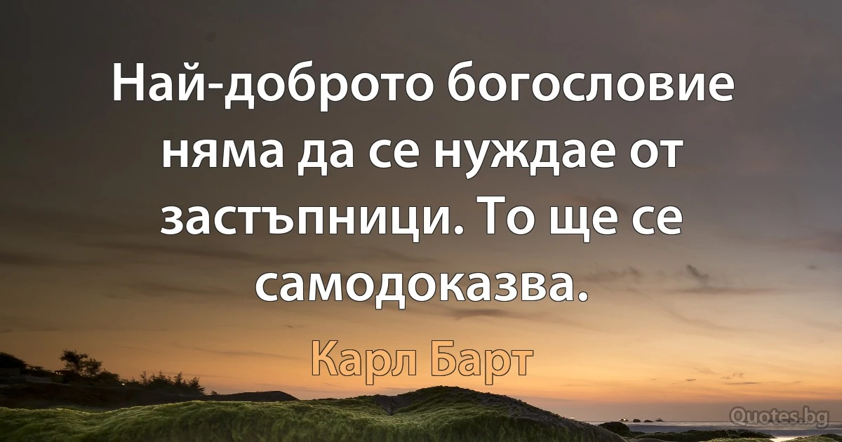 Най-доброто богословие няма да се нуждае от застъпници. То ще се самодоказва. (Карл Барт)