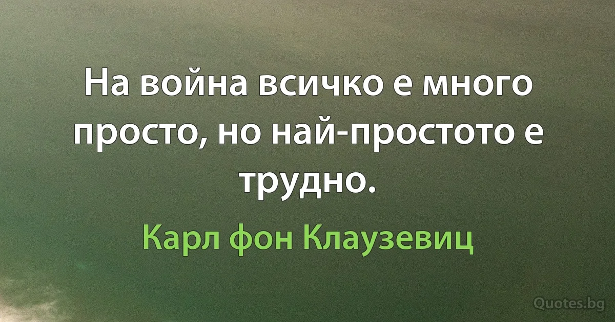 На война всичко е много просто, но най-простото е трудно. (Карл фон Клаузевиц)