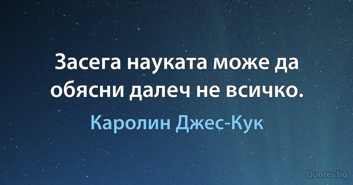 Засега науката може да обясни далеч не всичко. (Каролин Джес-Кук)