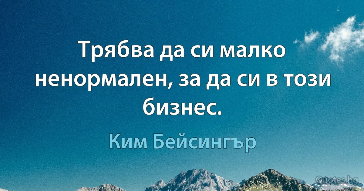 Трябва да си малко ненормален, за да си в този бизнес. (Ким Бейсингър)