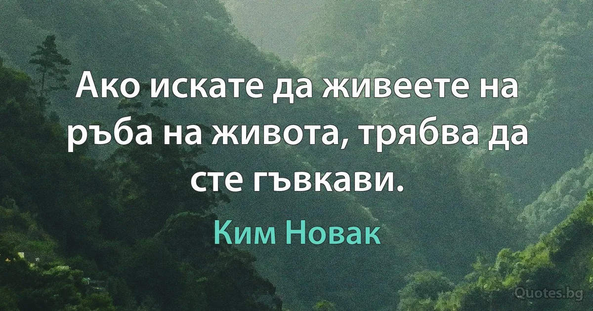 Ако искате да живеете на ръба на живота, трябва да сте гъвкави. (Ким Новак)