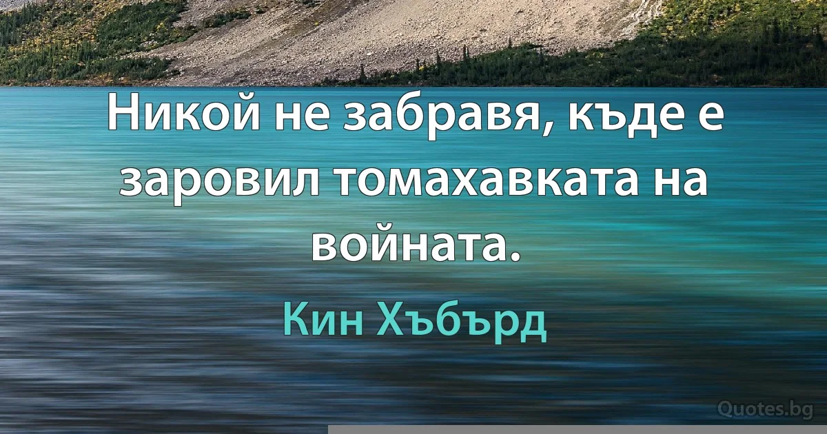 Никой не забравя, къде е заровил томахавката на войната. (Кин Хъбърд)