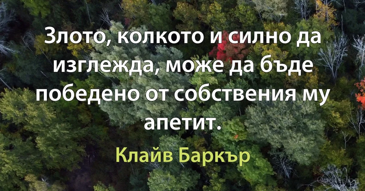 Злото, колкото и силно да изглежда, може да бъде победено от собствения му апетит. (Клайв Баркър)