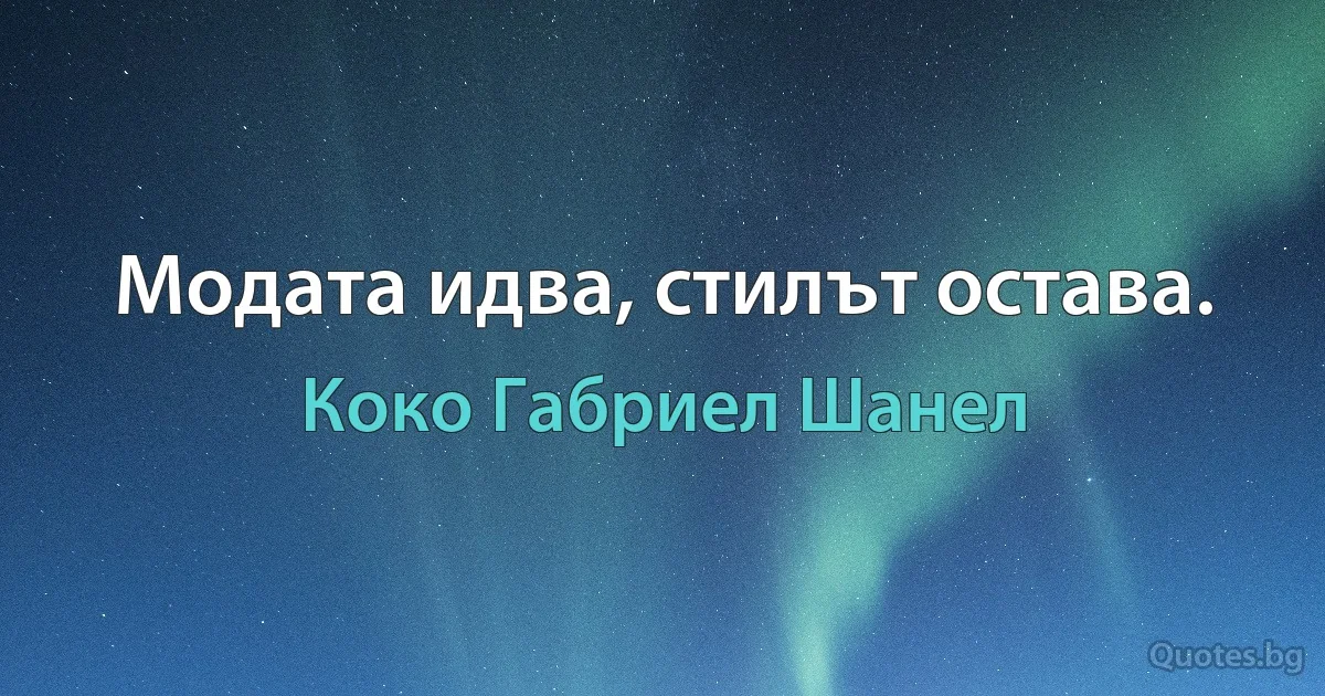 Модата идва, стилът остава. (Коко Габриел Шанел)