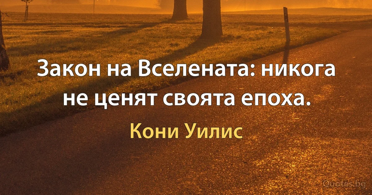 Закон на Вселената: никога не ценят своята епоха. (Кони Уилис)