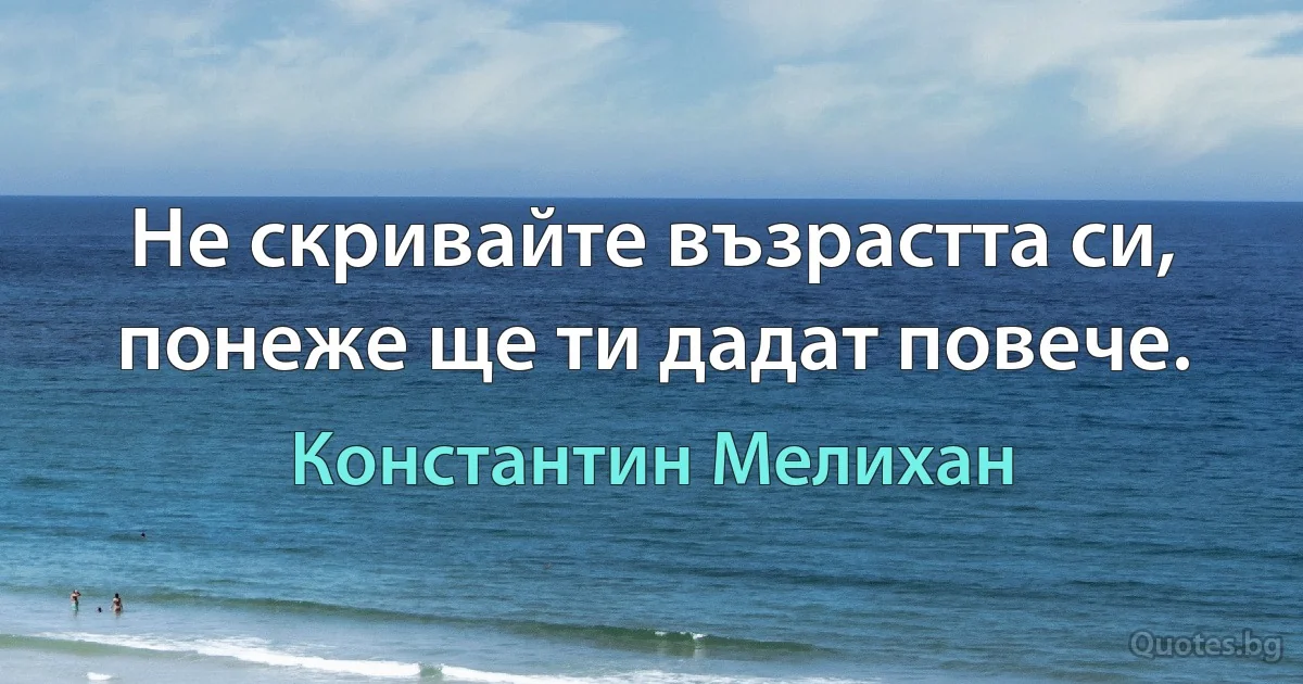 Не скривайте възрастта си, понеже ще ти дадат повече. (Константин Мелихан)