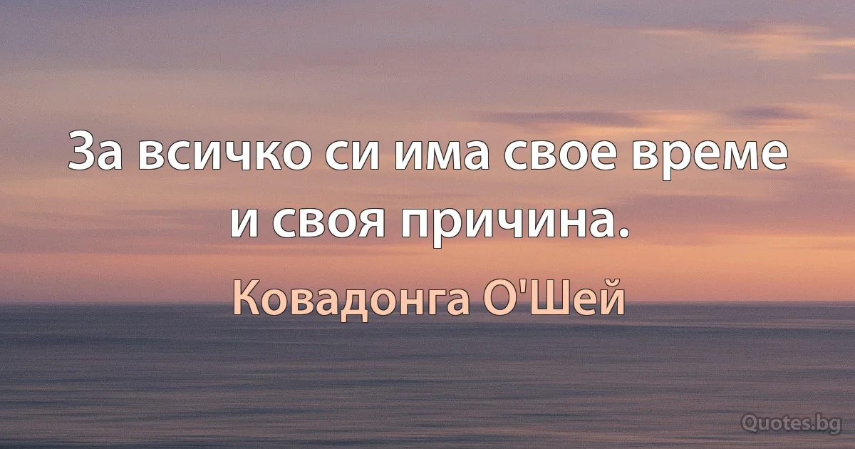 За всичко си има свое време и своя причина. (Ковадонга О'Шей)