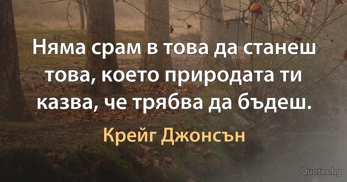 Няма срам в това да станеш това, което природата ти казва, че трябва да бъдеш. (Крейг Джонсън)