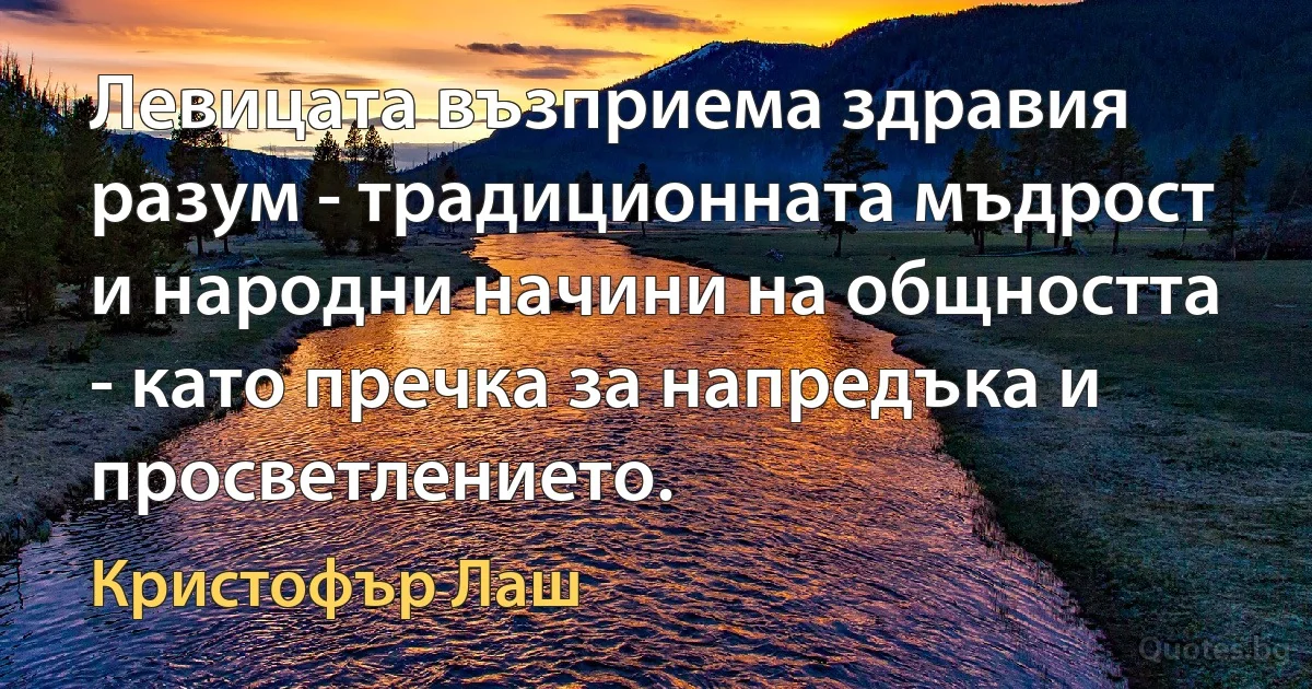 Левицата възприема здравия разум - традиционната мъдрост и народни начини на общността - като пречка за напредъка и просветлението. (Кристофър Лаш)