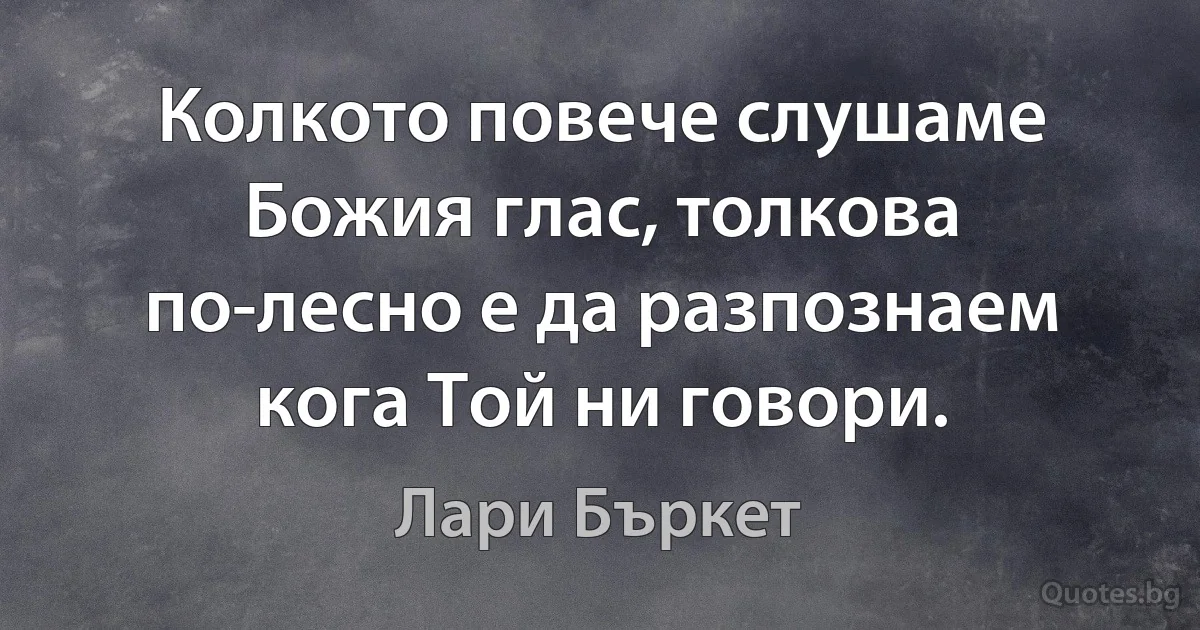 Колкото повече слушаме Божия глас, толкова по-лесно е да разпознаем кога Той ни говори. (Лари Бъркет)