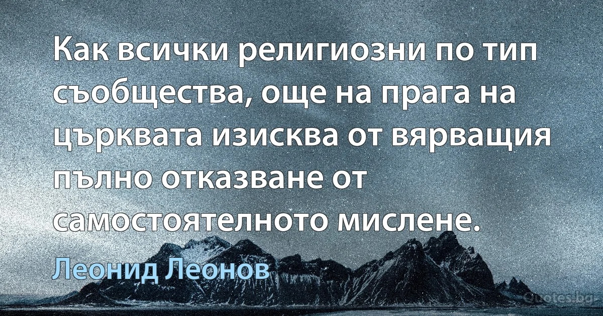 Как всички религиозни по тип съобщества, още на прага на църквата изисква от вярващия пълно отказване от самостоятелното мислене. (Леонид Леонов)