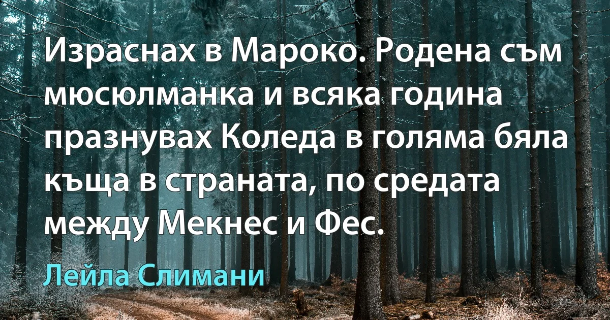 Израснах в Мароко. Родена съм мюсюлманка и всяка година празнувах Коледа в голяма бяла къща в страната, по средата между Мекнес и Фес. (Лейла Слимани)