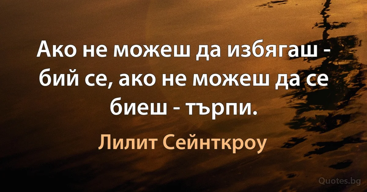 Ако не можеш да избягаш - бий се, ако не можеш да се биеш - търпи. (Лилит Сейнткроу)