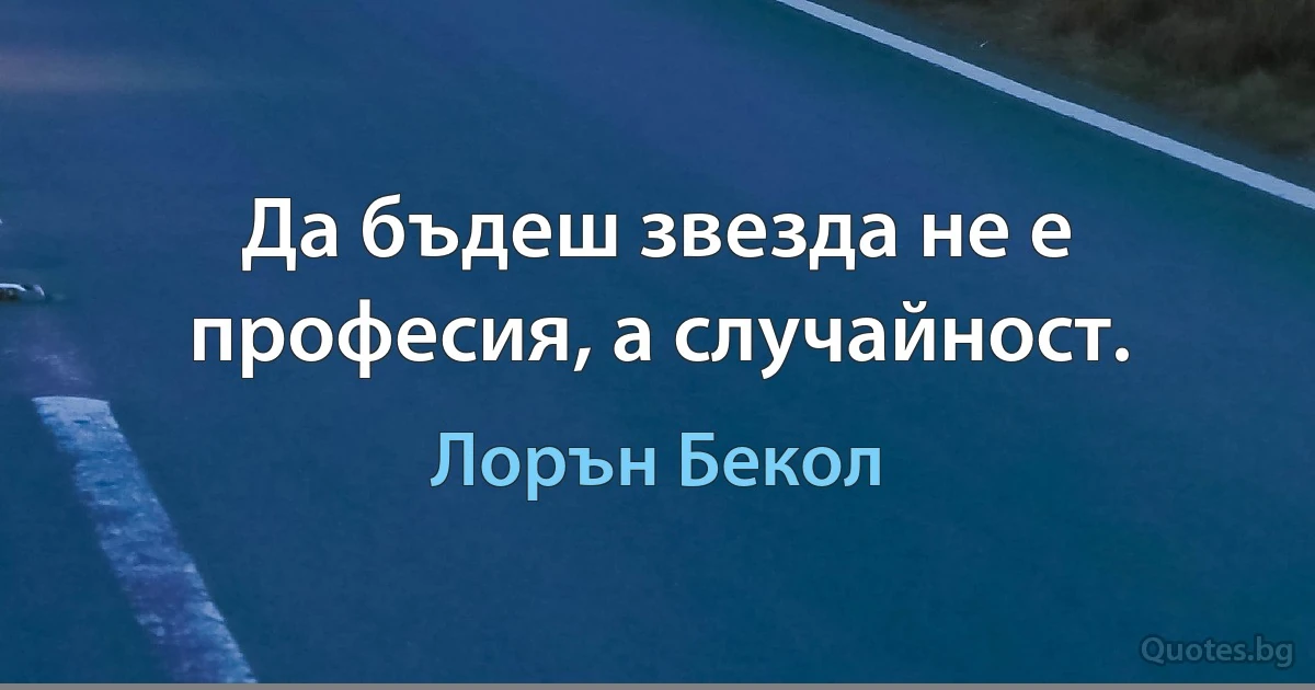 Да бъдеш звезда не е професия, а случайност. (Лорън Бекол)