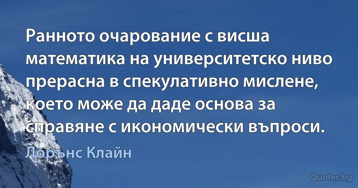 Ранното очарование с висша математика на университетско ниво прерасна в спекулативно мислене, което може да даде основа за справяне с икономически въпроси. (Лорънс Клайн)