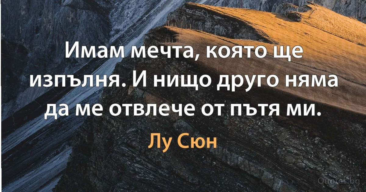 Имам мечта, която ще изпълня. И нищо друго няма да ме отвлече от пътя ми. (Лу Сюн)