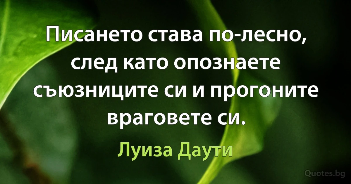 Писането става по-лесно, след като опознаете съюзниците си и прогоните враговете си. (Луиза Даути)