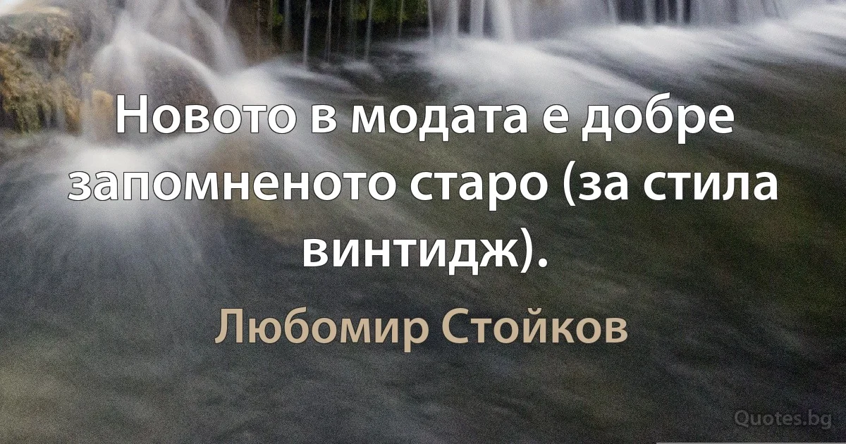 Новото в модата е добре запомненото старо (за стила винтидж). (Любомир Стойков)