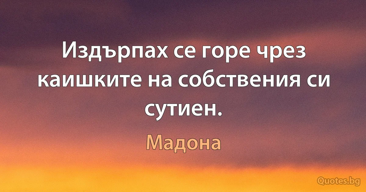 Издърпах се горе чрез каишките на собствения си сутиен. (Мадона)