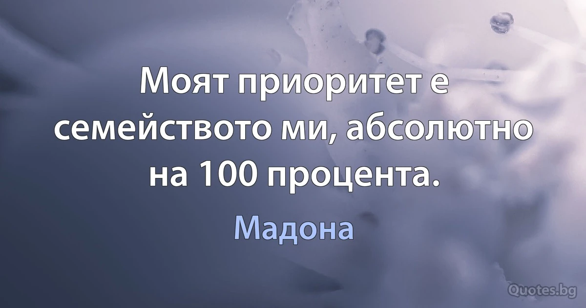 Моят приоритет е семейството ми, абсолютно на 100 процента. (Мадона)