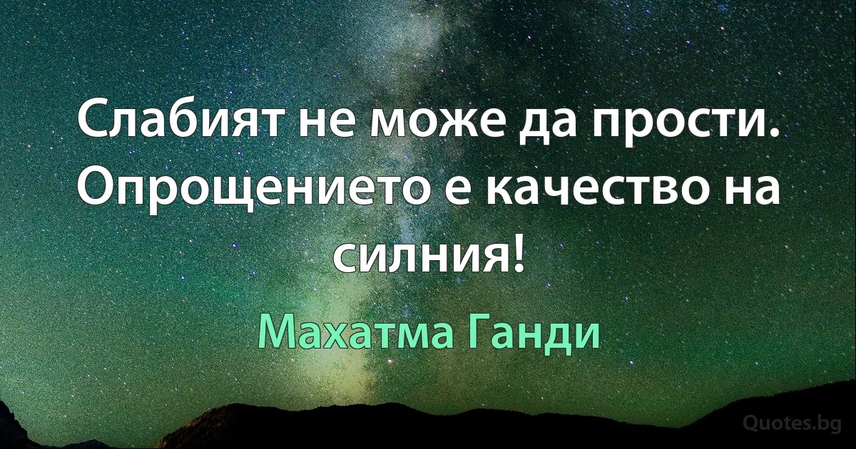 Слабият не може да прости. Опрощението е качество на силния! (Махатма Ганди)