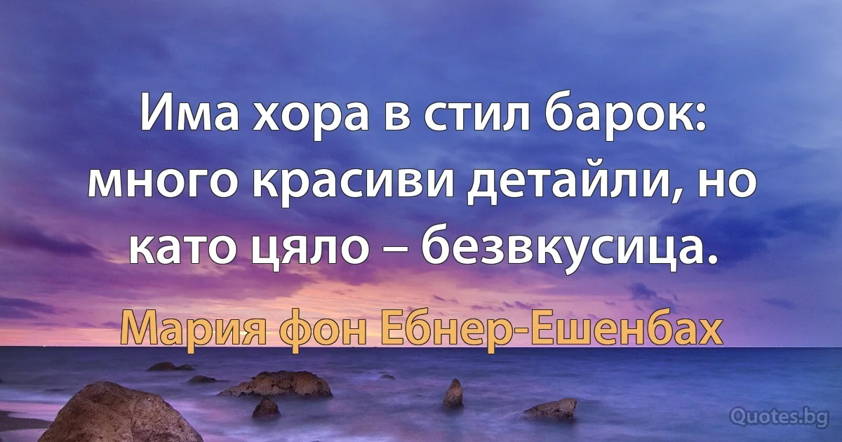 Има хора в стил барок: много красиви детайли, но като цяло – безвкусица. (Мария фон Ебнер-Ешенбах)