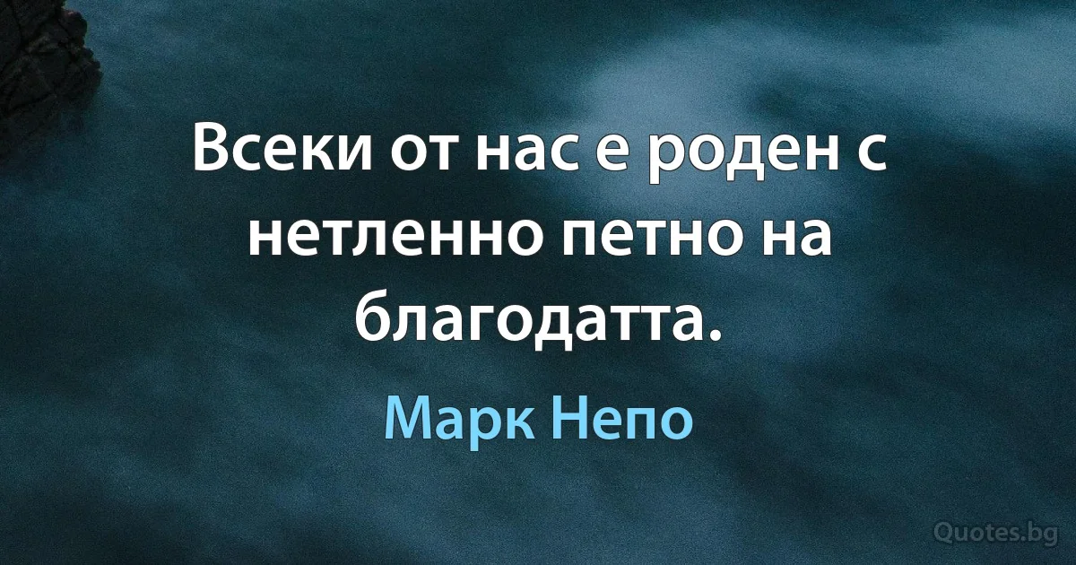 Всеки от нас е роден с нетленно петно на благодатта. (Марк Непо)