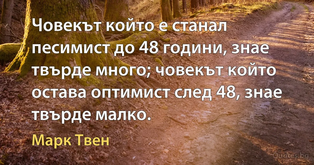 Човекът който е станал песимист до 48 години, знае твърде много; човекът който остава оптимист след 48, знае твърде малко. (Марк Твен)