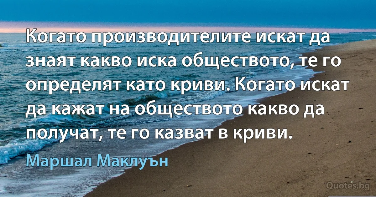 Когато производителите искат да знаят какво иска обществото, те го определят като криви. Когато искат да кажат на обществото какво да получат, те го казват в криви. (Маршал Маклуън)