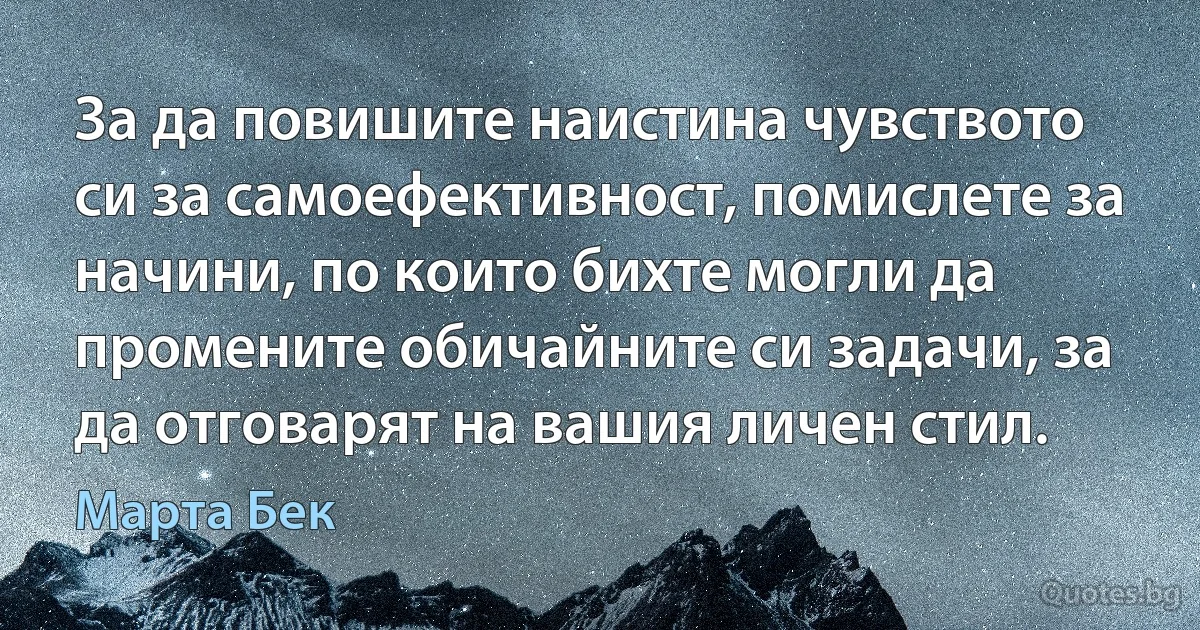 За да повишите наистина чувството си за самоефективност, помислете за начини, по които бихте могли да промените обичайните си задачи, за да отговарят на вашия личен стил. (Марта Бек)